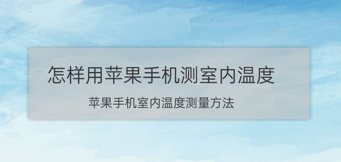 怎样用苹果手机测室内温度 苹果手机室内温度测量方法